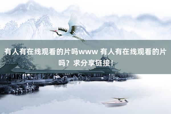 有人有在线观看的片吗www 有人有在线观看的片吗？求分享链接！
