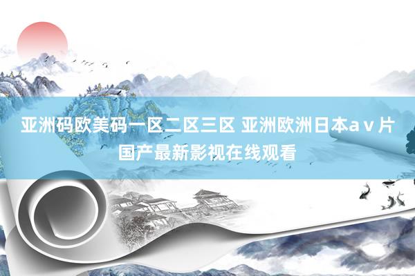 亚洲码欧美码一区二区三区 亚洲欧洲日本aⅴ片国产最新影视在线观看