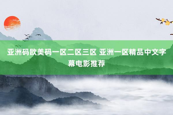 亚洲码欧美码一区二区三区 亚洲一区精品中文字幕电影推荐