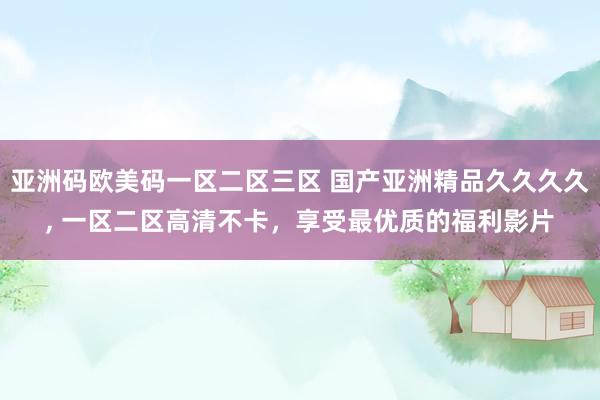 亚洲码欧美码一区二区三区 国产亚洲精品久久久久, 一区二区高清不卡，享受最优质的福利影片
