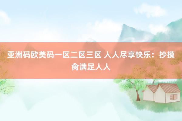 亚洲码欧美码一区二区三区 人人尽享快乐：抄摸肏满足人人