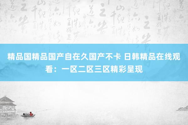 精品国精品国产自在久国产不卡 日韩精品在线观看：一区二区三区精彩呈现