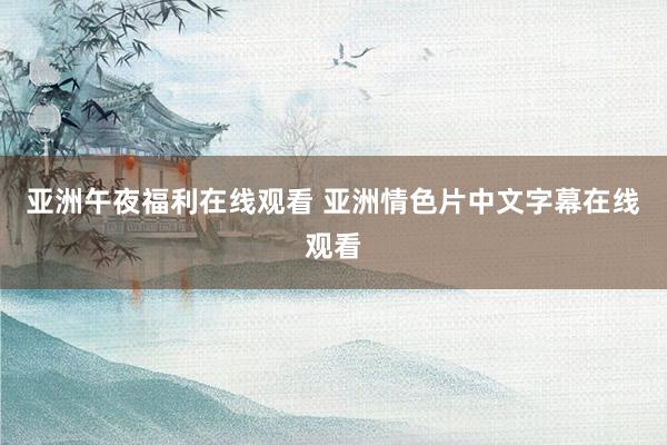 亚洲午夜福利在线观看 亚洲情色片中文字幕在线观看