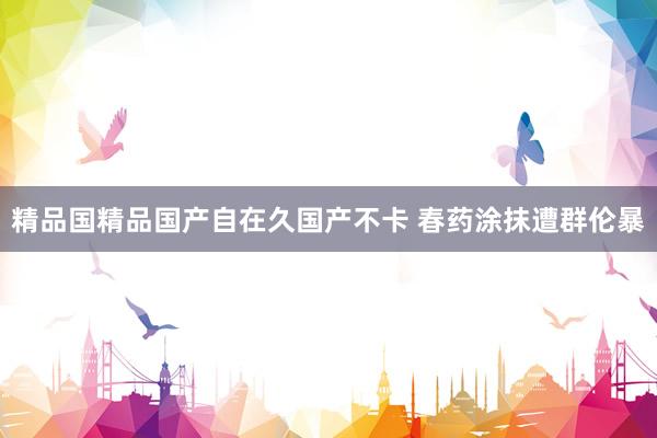 精品国精品国产自在久国产不卡 春药涂抹遭群伦暴