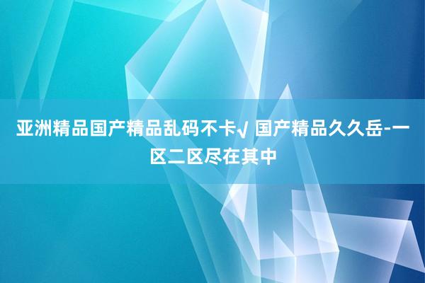 亚洲精品国产精品乱码不卡√ 国产精品久久岳-一区二区尽在其中