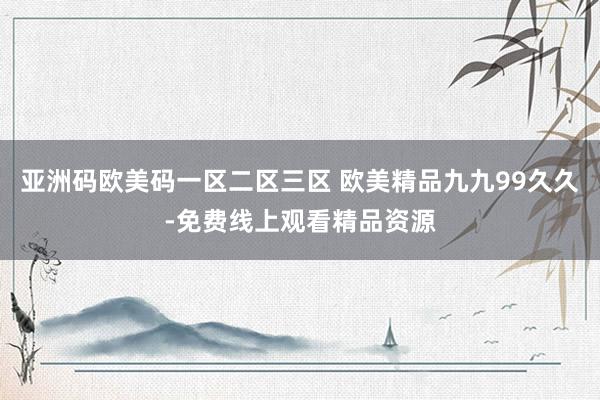 亚洲码欧美码一区二区三区 欧美精品九九99久久-免费线上观看精品资源