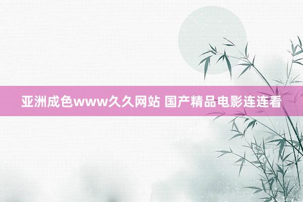 亚洲成色www久久网站 国产精品电影连连看