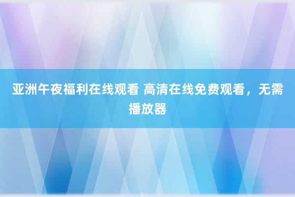 亚洲午夜福利在线观看 高清在线免费观看，无需播放器