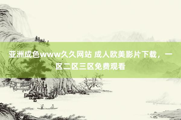 亚洲成色www久久网站 成人欧美影片下载，一区二区三区免费观看