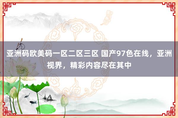 亚洲码欧美码一区二区三区 国产97色在线，亚洲视界，精彩内容尽在其中