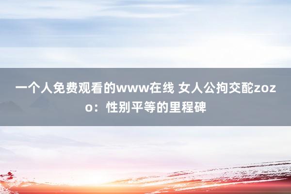 一个人免费观看的www在线 女人公拘交酡zozo：性别平等的里程碑