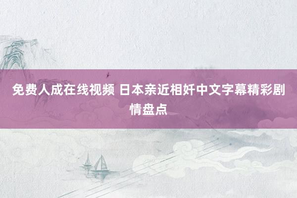 免费人成在线视频 日本亲近相奷中文字幕精彩剧情盘点