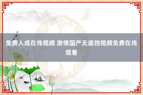 免费人成在线视频 激情国产无遮挡视频免费在线观看