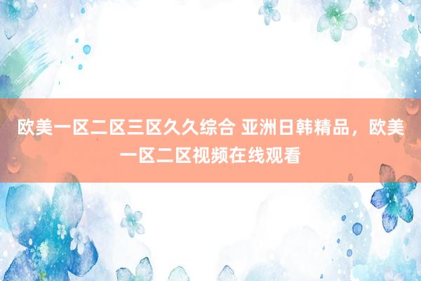 欧美一区二区三区久久综合 亚洲日韩精品，欧美一区二区视频在线观看